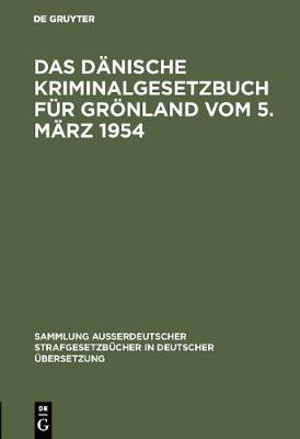 Das Danische Kriminalgesetzbuch Fur Groenland Vom 5. Marz 1954 - Sammlung Ausserdeutscher Strafgesetzbucher in Deutscher UEbers 68 (Hardback)