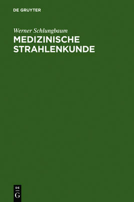 Medizinische Strahlenkunde: Eine Einfuhrung in Die Physikalischen, Technischen Und Biologischen Grundlagen Der Medizinischen Strahlenanwendung Fur Mediziner Und Medizinisch-Technische Assistentinnen (Hardback)