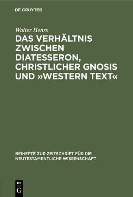 Das Verh ltnis Zwischen Diatesseron, Christlicher Gnosis Und western Text: Erl utert an Einer Unkanonischen Version Des Gleichnisses Vom Gn digen Gl ubiger. Materialien Zur Geschichte Der Perikope Von Der Namenlosen S nderin Lukas 7,36-50 - Beihefte Zur Zeitschrift F r die Neutestamentliche Wissensch 33 (Hardback)