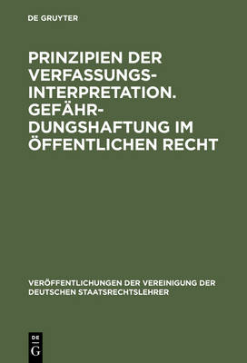 Prinzipien der Verfassungsinterpretation. Gefährdungshaftung im öffentlichen Recht - Veröffentlichungen Der Vereinigung Der Deutschen Staatsrecht 20 (Hardback)