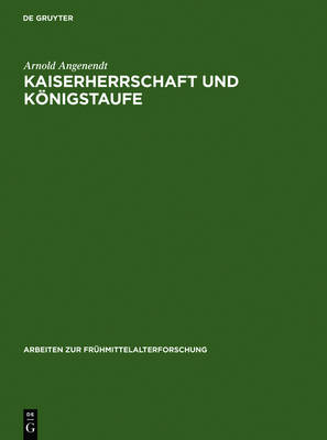 Kaiserherrschaft Und K nigstaufe: Kaiser, K nige Und P pste ALS Geistliche Patrone in Der Abendl ndischen Missionsgeschichte - Arbeiten Zur Fr Hmittelalterforschung 15 (Hardback)