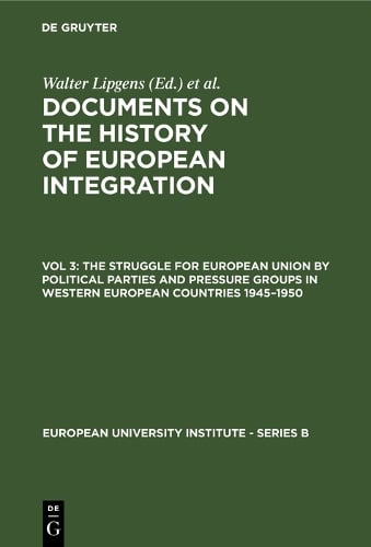 Documents on the History of European Integration: Struggle for European Union by Political Parties and Pressure Groups in Western European Countries, 1945-50 v. 3 (Hardback)