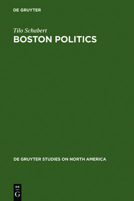 Boston Politics: The Creativity of Power - De Gruyter Studies on North America (Hardback)