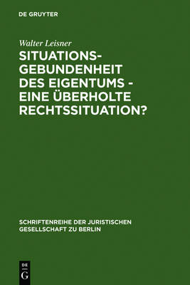 Situationsgebundenheit Des Eigentums - Eine berholte Rechtssituation? - Schriftenreihe der Juristischen Gesellschaft Zu Berlin 119 (Hardback)