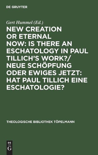 New Creation or Eternal Now: Is there an Eschatology in Paul Tillich's Work?/ Neue Schoepfung oder Ewiges Jetzt: Hat Paul Tillich eine Eschatologie?: Contributions made to the III. International Paul Tillich Symposium held in Frankfurt/Main 1990 / Beitrage des III. Internationalen Paul-Tillich-Symposions in Frankfurt/Main 1990 - Theologische Bibliothek Topelmann (Hardback)