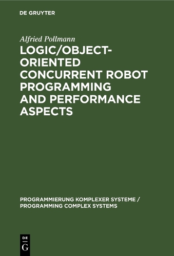 Logic/Object-Oriented Concurrent Robot Programming and Performance Aspects - Programmierung Komplexer Systeme / Programming Complex Systems 9 (Hardback)