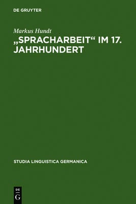 "Spracharbeit" im 17. Jahrhundert: Studien zu Georg Philipp Harsdoerffer, Justus Georg Schottelius und Christian Gueintz - Studia Linguistica Germanica 57 (Hardback)