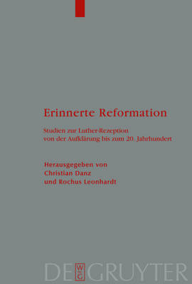 Erinnerte Reformation: Studien Zur Luther-Rezeption Von Der Aufklarung Bis Zum 20. Jahrhundert (Hardback)
