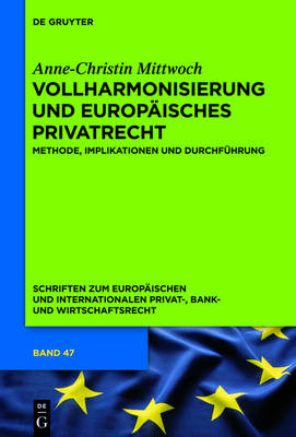 Vollharmonisierung Und Europ isches Privatrecht: Methode, Implikationen Und Durchf hrung - Schriften Zum Europ ischen Und Internationalen Privat-, Bank 47 (Hardback)