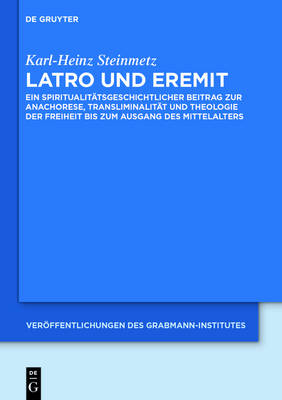 Latro Und Eremit: Ein Spiritualit tsgeschichtlicher Beitrag Zur Anachorese, Transliminalit t Und Theologie Der Freiheit Bis Zum Ausgang Des Mittelalters - Ver ffentlichungen Des Grabmann-Institutes Zur Erforschung d 58 (Hardback)