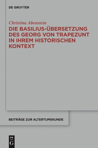 Die Basilius- bersetzung Des Georg Von Trapezunt in Ihrem Historischen Kontext - Beitr ge Zur Altertumskunde 336 (Hardback)