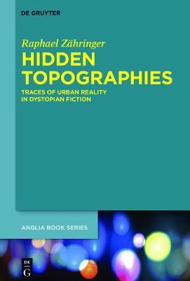 Hidden Topographies: Traces of Urban Reality in Dystopian Fiction - Buchreihe Der Anglia / Anglia Book Series 57