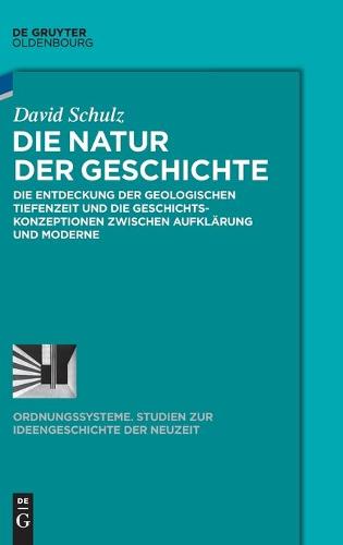 Die Natur Der Geschichte: Die Entdeckung Der Geologischen Tiefenzeit Und Die Geschichtskonzeptionen Zwischen Aufklärung Und Moderne - Ordnungssysteme 56 (Hardback)