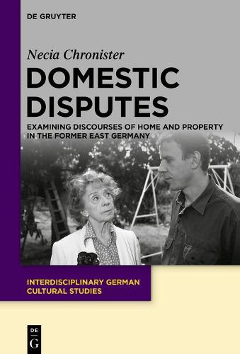 Domestic Disputes: Examining Discourses of Home and Property in the Former East Germany - Interdisciplinary German Cultural Studies (Hardback)