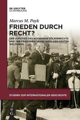 Frieden Durch Recht?: Der Aufstieg Des Modernen Voelkerrechts Und Der Friedensschluss Nach Dem Ersten Weltkrieg (Paperback)