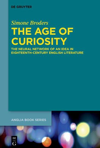 The Age of Curiosity: The Neural Network of an Idea in Eighteenth-Century English Literature - Buchreihe Der Anglia / Anglia Book Series (Hardback)