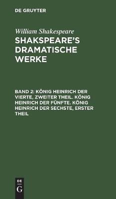 Koenig Heinrich Der Vierte, Zweiter Theil. Koenig Heinrich Der Funfte. Koenig Heinrich Der Sechste, Erster Theil (Hardback)