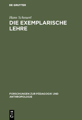 Die Exemplarische Lehre: Sinn Und Grenzen Eines Didaktischen Prinzips - Forschungen Zur P dagogik Und Anthropologie 2 (Hardback)