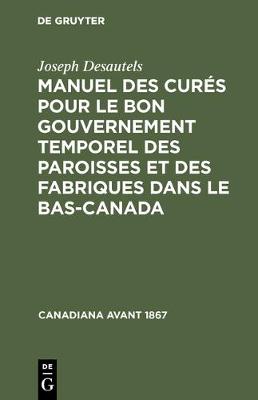 Manuel Des Cures Pour Le Bon Gouvernement Temporel Des Paroisses Et Des Fabriques Dans Le Bas-Canada - Canadiana Avant 1867 (Hardback)