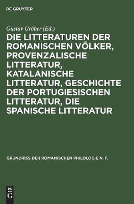 Die Litteraturen Der Romanischen Voelker, Provenzalische Litteratur, Katalanische Litteratur, Geschichte Der Portugiesischen Litteratur, Die Spanische Litteratur: Aus: Grundriss Der Romanischen Philologie, 2,2 (Hardback)