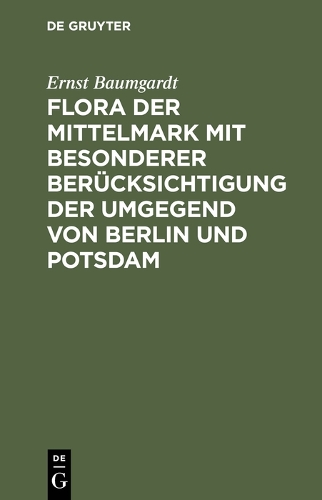 Flora Der Mittelmark Mit Besonderer Ber cksichtigung Der Umgegend Von Berlin Und Potsdam (Hardback)