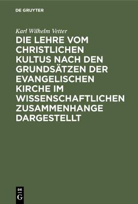Die Lehre Vom Christlichen Kultus Nach Den Grundsatzen Der Evangelischen Kirche Im Wissenschaftlichen Zusammenhange Dargestellt (Hardback)