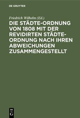 Die Stadte-Ordnung Von 1808 Mit Der Revidirten Stadte-Ordnung Nach Ihren Abweichungen Zusammengestellt (Hardback)