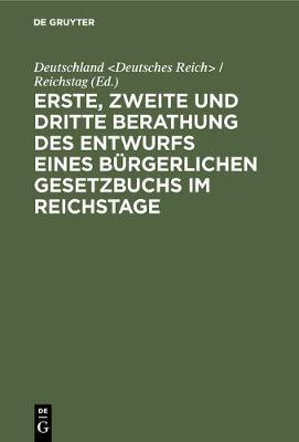 Erste, zweite und dritte Berathung des Entwurfs eines Burgerlichen Gesetzbuchs im Reichstage (Hardback)