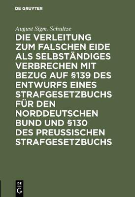 Die Verleitung Zum Falschen Eide ALS Selbst ndiges Verbrechen Mit Bezug Auf 139 Des Entwurfs Eines Strafgesetzbuchs F r Den Norddeutschen Bund Und 130 Des Preussischen Strafgesetzbuchs (Hardback)
