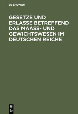 Gesetze Und Erlasse Betreffend Das Maass- Und Gewichtswesen Im Deutschen Reiche (Hardback)