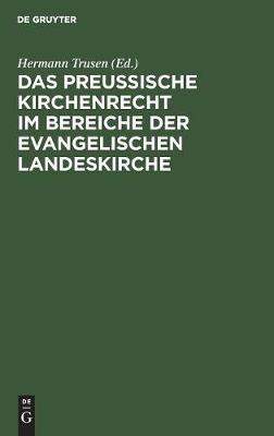 Das Preussische Kirchenrecht Im Bereiche Der Evangelischen Landeskirche: Zum Praktischen Gebrauch Fur Verwaltungsbeamte, Richter Und Geistliche Aus Der Gesetzgebung, Verwaltung Und Rechtsprechung (Hardback)