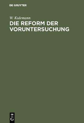 Die Reform Der Voruntersuchung: Vorschl ge Zu Einer nderung Der Strafprozessordnung Nebst Einem Gesetzentwurf Mit Begr ndung (Hardback)