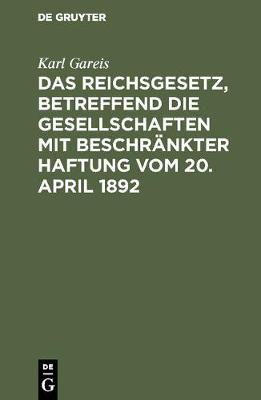 Das Reichsgesetz, Betreffend Die Gesellschaften Mit Beschr nkter Haftung Vom 20. April 1892 (Hardback)