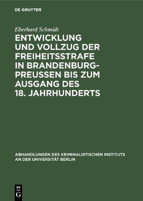 Entwicklung Und Vollzug Der Freiheitsstrafe in Brandenburg-Preussen Bis Zum Ausgang Des 18. Jahrhunderts: Ein Beitrag Zur Geschichte Der Freiheitsstrafe - Abhandlungen Des Kriminalistischen Instituts an Der Universi 3,2,2 (Hardback)