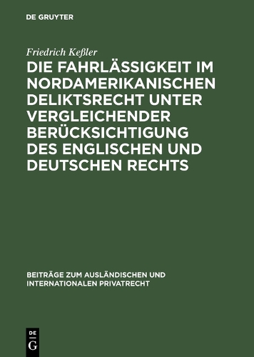 Die Fahrl ssigkeit Im Nordamerikanischen Deliktsrecht Unter Vergleichender Ber cksichtigung Des Englischen Und Deutschen Rechts - Beitr ge Zum Ausl ndischen Und Internationalen Privatrecht 6 (Hardback)