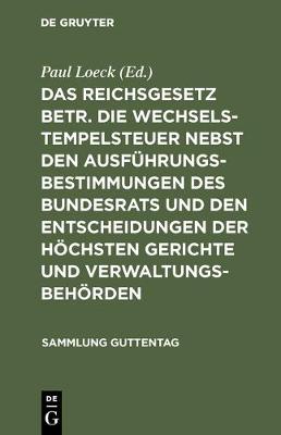 Das Reichsgesetz betr. die Wechselstempelsteuer nebst den Ausf hrungsbestimmungen des Bundesrats und den Entscheidungen der h chsten Gerichte und Verwaltungsbeh rden - Sammlung Guttentag 5A (Hardback)