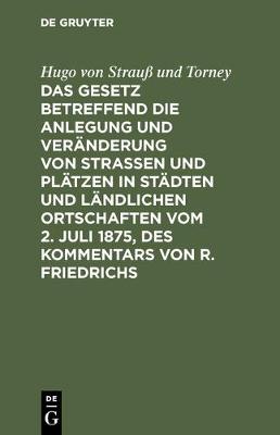 Das Gesetz Betreffend Die Anlegung Und Veranderung Von Strassen Und Platzen in Stadten Und Landlichen Ortschaften Vom 2. Juli 1875, Des Kommentars Von R. Friedrichs (Hardback)