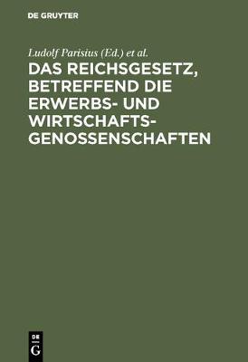 Das Reichsgesetz, Betreffend Die Erwerbs- Und Wirtschaftsgenossenschaften: Kommentar Zum Praktischen Gebrauch F r Juristen Und Genossenschaften (Hardback)