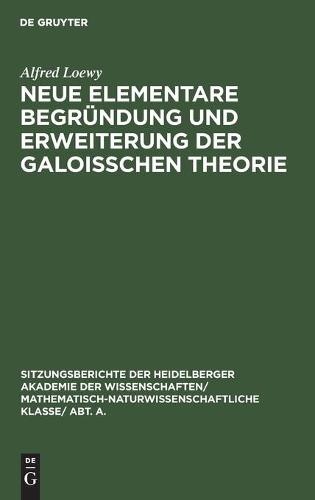 Neue Elementare Begrundung Und Erweiterung Der Galoisschen Theorie: (Fortsetzung) - Sitzungsberichte Der Heidelberger Akademie Der Wissenschafte 1927 (Hardback)