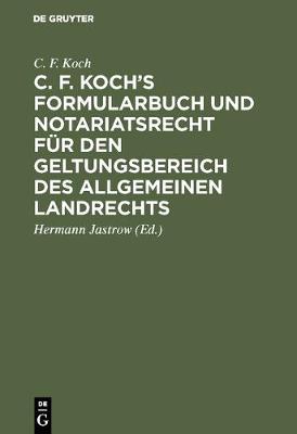 C. F. Koch's Formularbuch Und Notariatsrecht F r Den Geltungsbereich Des Allgemeinen Landrechts (Hardback)
