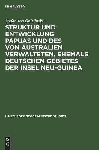 Struktur Und Entwicklung Papuas Und Des Von Australien Verwalteten, Ehemals Deutschen Gebietes Der Insel Neu-Guinea - Hamburger Geographische Studien 9 (Hardback)