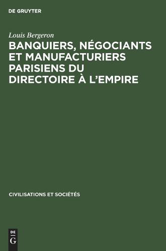 Banquiers, Negociants Et Manufacturiers Parisiens Du Directoire A l'Empire - Civilisations Et Societes 51 (Hardback)
