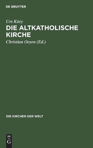 Die Altkatholische Kirche: Ihre Geschichte, Ihre Lehre, Ihr Anliegen - Die Kirchen Der Welt 3 (Hardback)