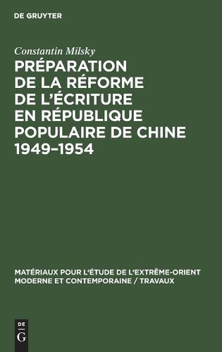 Preparation de la Reforme de l'Ecriture En Republique Populaire de Chine 1949-1954 - Materiaux Pour l'Etude de l'Extreme-Orient Moderne Et Contem 7 (Hardback)