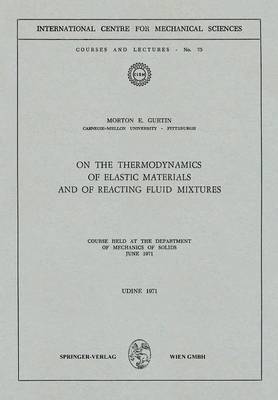 On the Thermodynamics of Elastic Materials and of Reacting Fluid Mixtures: Course held at the Department of Mechanics of Solids, June 1971 - CISM International Centre for Mechanical Sciences 75 (Paperback)