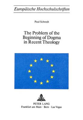 Problem of the Beginning of Dogma in Recent Theology - European University Studies v. 103 (Paperback)