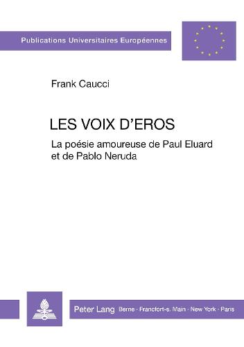 Les Voix D'Eros: La Poesie Amoureuse de Paul Eluard Et de Pablo Neruda - Europaeische Hochschulschriften / European University Studie 50 (Paperback)
