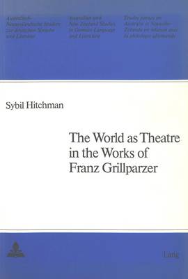 World as Theatre in the Works of Franz Grillparzer - Australian and New Zealand Studies in German Language and Literature v. 11 (Paperback)