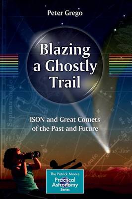 Blazing a Ghostly Trail: ISON and Great Comets of the Past and Future - The Patrick Moore Practical Astronomy Series (Paperback)