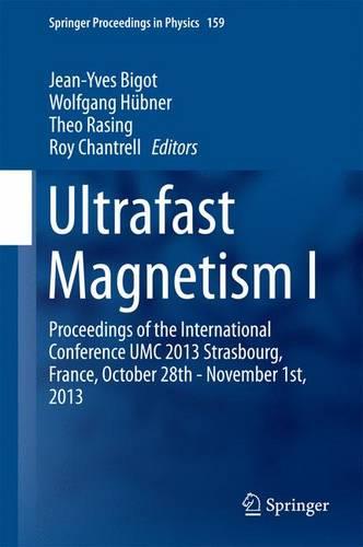 Ultrafast Magnetism I: Proceedings of the International Conference UMC 2013 Strasbourg, France, October 28th - November 1st, 2013 - Springer Proceedings in Physics 159 (Hardback)
